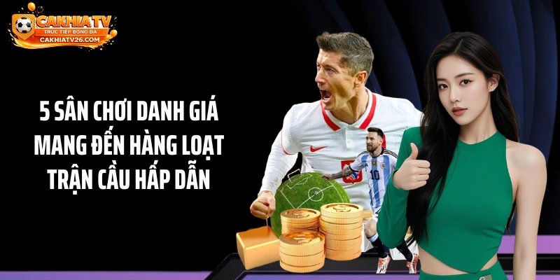 5 sân chơi danh giá mang đến hàng loạt trận cầu hấp dẫn