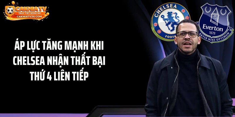 Áp lực tăng mạnh khi Chelsea nhận thất bại thứ 4 liên tiếp