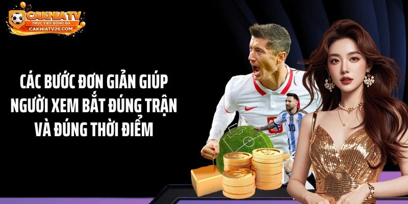 Các bước đơn giản giúp người xem bắt đúng trận và đúng thời điểm