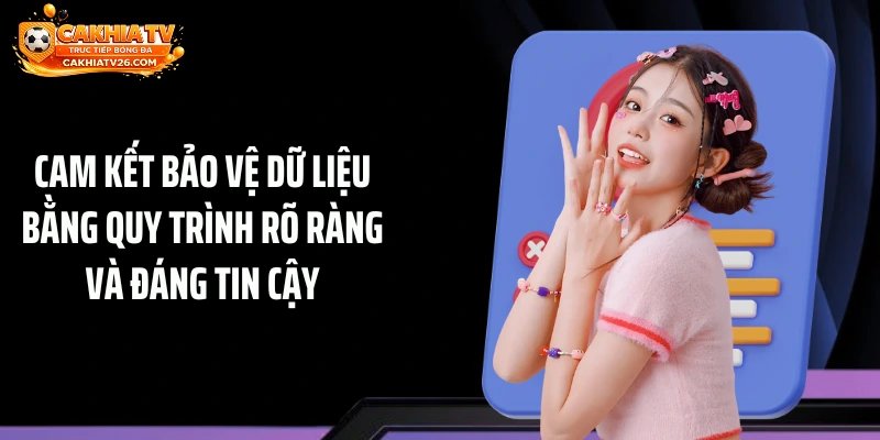 Cam kết bảo vệ dữ liệu bằng quy trình rõ ràng và đáng tin cậy