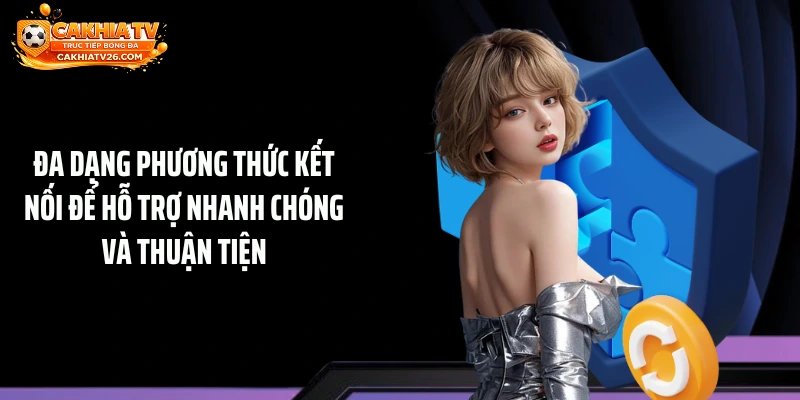 Đa dạng phương thức kết nối để hỗ trợ nhanh chóng và thuận tiện