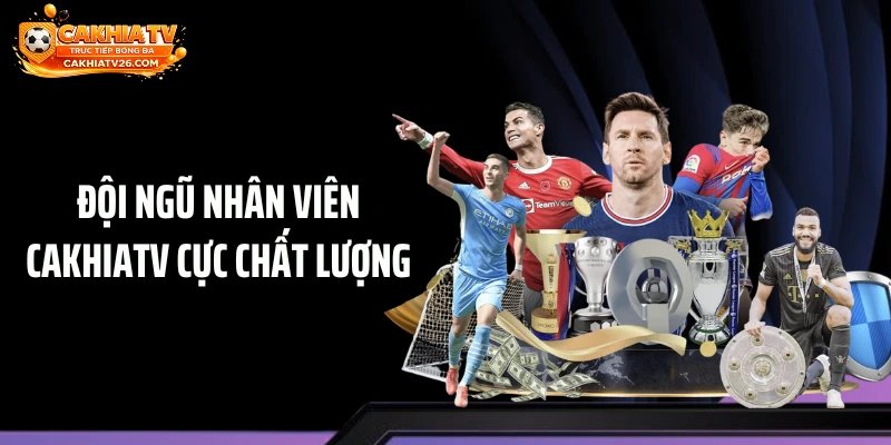Đội ngũ nhân viên Cakhiatv cực chất lượng