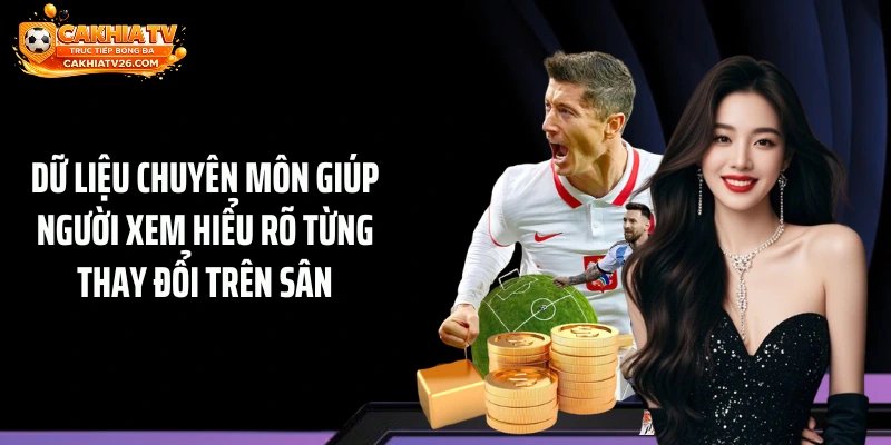 Dữ liệu chuyên môn giúp người xem hiểu rõ từng thay đổi trên sân