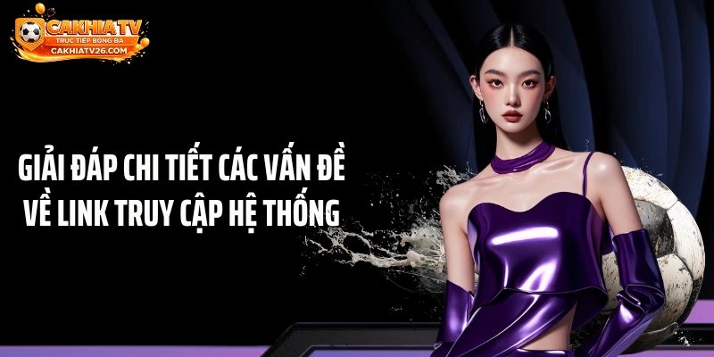 Giải đáp chi tiết các vấn đề về link truy cập hệ thống