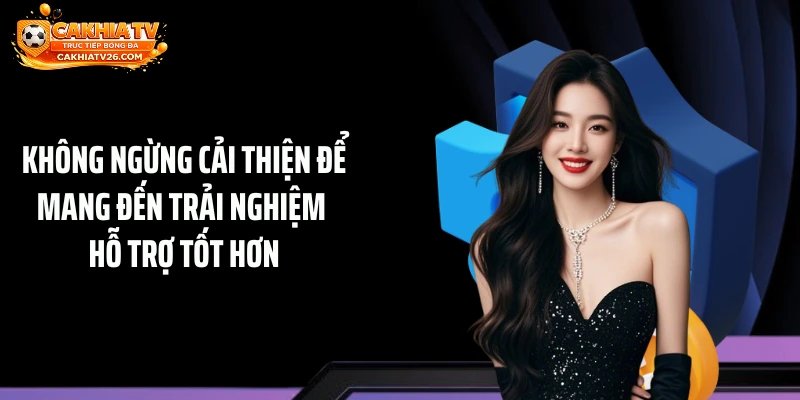 Không ngừng cải thiện để mang đến trải nghiệm hỗ trợ tốt hơn
