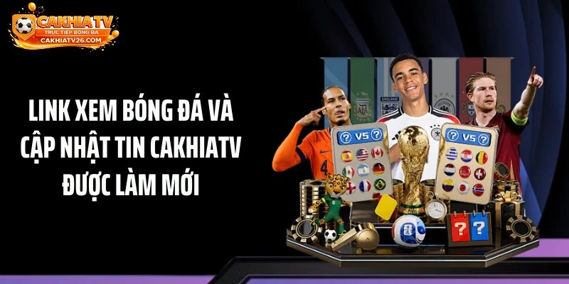 Link xem bóng đá và cập nhật tin Cakhiatv được làm mới