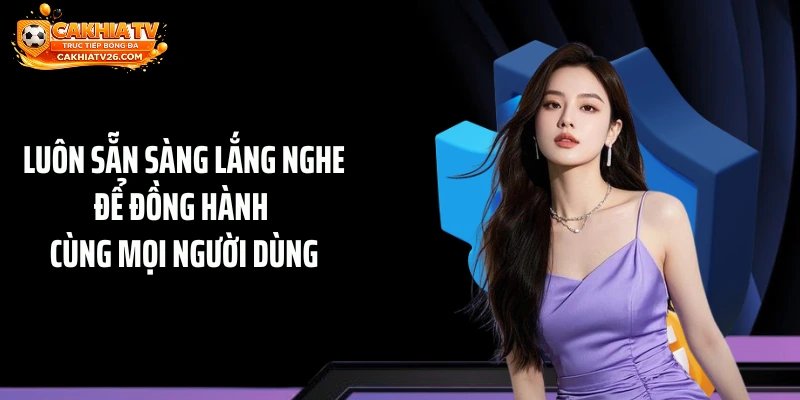 Luôn sẵn sàng lắng nghe để đồng hành cùng mọi người dùng