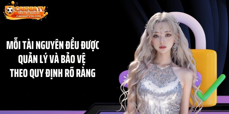 Mỗi tài nguyên đều được quản lý và bảo vệ theo quy định rõ ràng