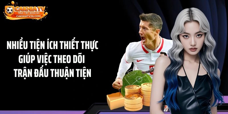 Nhiều tiện ích thiết thực giúp việc theo dõi trận đấu thuận tiện