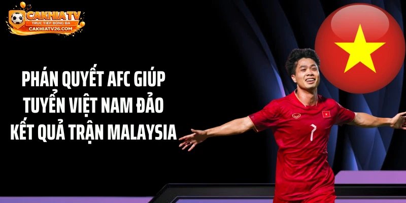 Phán quyết AFC giúp tuyển Việt Nam đảo kết quả trận Malaysia 