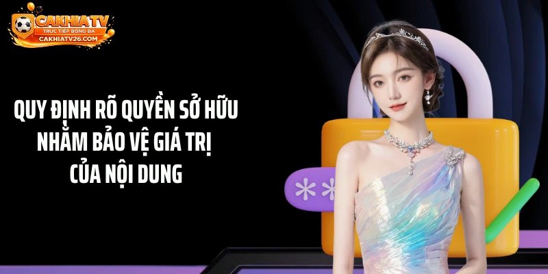 Quy định rõ quyền sở hữu nhằm bảo vệ giá trị của nội dung