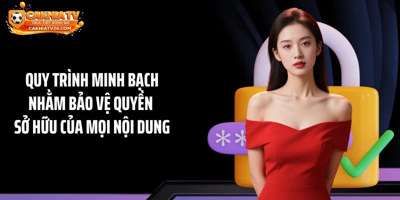 Quy trình minh bạch nhằm bảo vệ quyền sở hữu của mọi nội dung