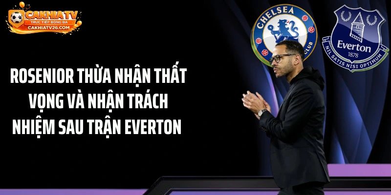 Rosenior thừa nhận thất vọng và nhận trách nhiệm sau trận Everton 
