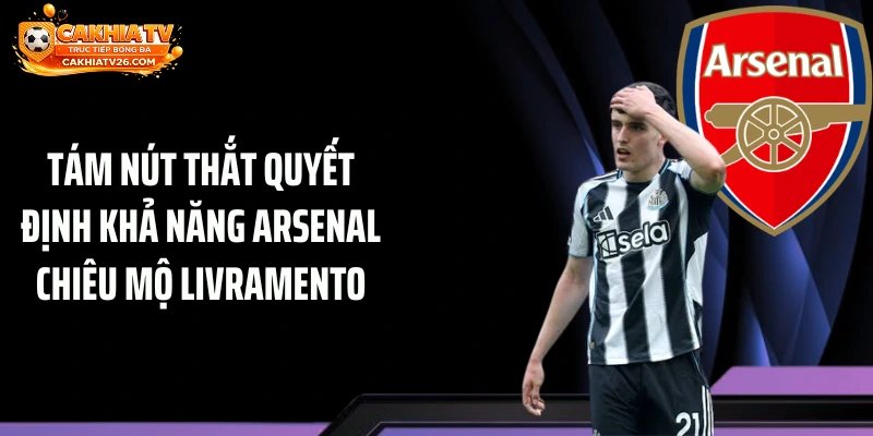 Tám nút thắt quyết định khả năng Arsenal chiêu mộ Livramento