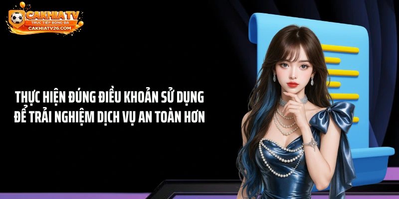 Thực hiện đúng điều khoản sử dụng để trải nghiệm dịch vụ an toàn hơn