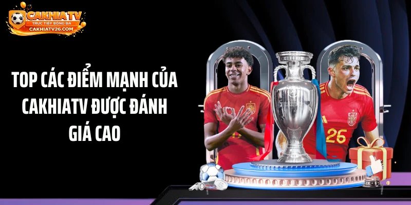 Top các điểm mạnh của Cakhiatv được đánh giá cao