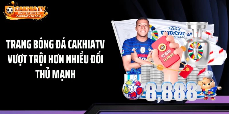 Trang bóng đá Cakhiatv vượt trội hơn nhiều đối thủ mạnh