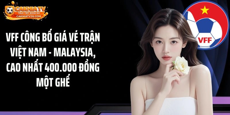 VFF công bố giá vé trận Việt Nam - Malaysia, cao nhất 400.000 đồng một ghế