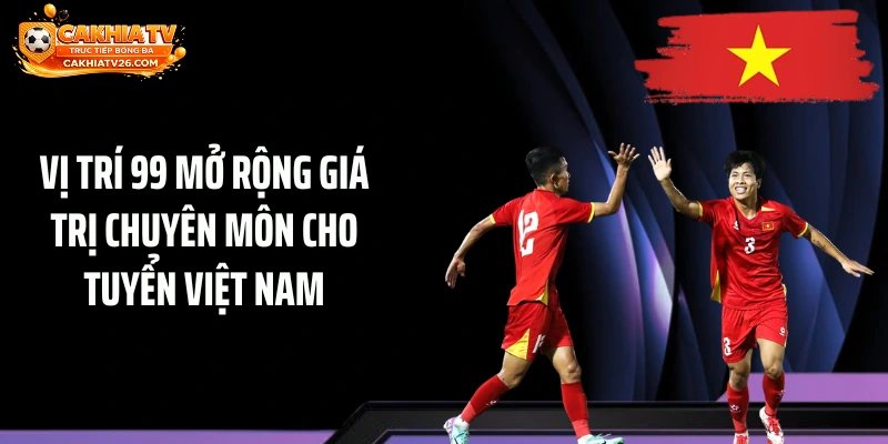 Vị trí 99 mở rộng giá trị chuyên môn cho tuyển Việt Nam