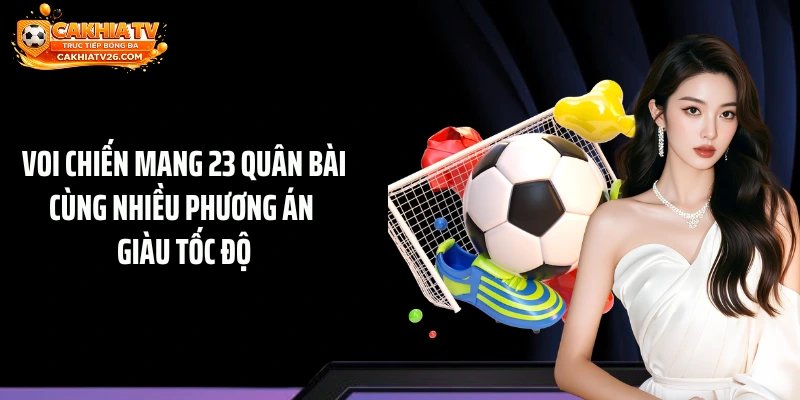 Voi chiến mang 23 quân bài cùng nhiều phương án giàu tốc độ